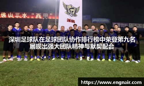深圳足球队在足球团队协作排行榜中荣登第九名展现出强大团队精神与默契配合