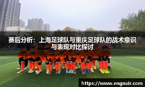 赛后分析：上海足球队与重庆足球队的战术意识与表现对比探讨