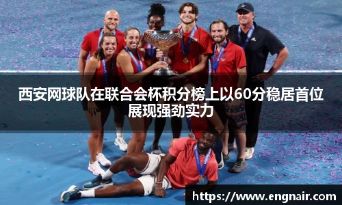 西安网球队在联合会杯积分榜上以60分稳居首位展现强劲实力