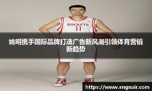 姚明携手国际品牌打造广告新风潮引领体育营销新趋势
