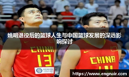 姚明退役后的篮球人生与中国篮球发展的深远影响探讨