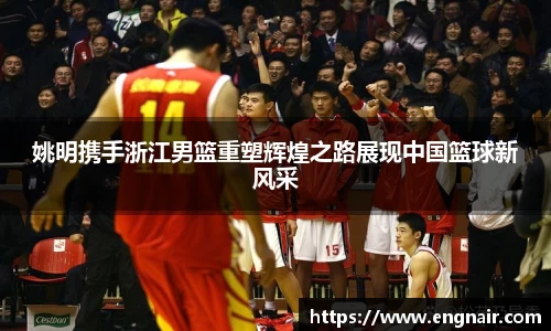 姚明携手浙江男篮重塑辉煌之路展现中国篮球新风采
