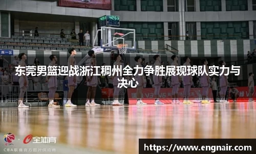 东莞男篮迎战浙江稠州全力争胜展现球队实力与决心