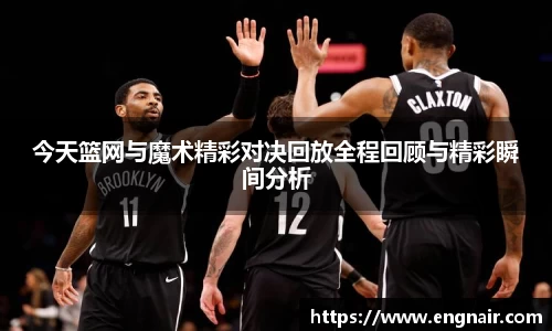 今天篮网与魔术精彩对决回放全程回顾与精彩瞬间分析