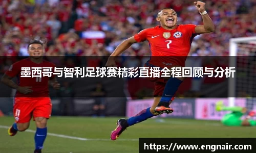墨西哥与智利足球赛精彩直播全程回顾与分析