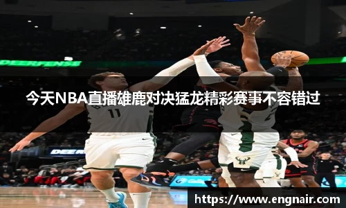 今天NBA直播雄鹿对决猛龙精彩赛事不容错过