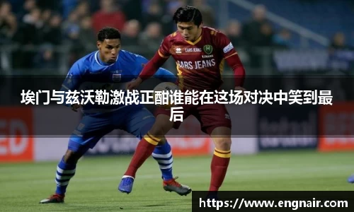 埃门与兹沃勒激战正酣谁能在这场对决中笑到最后